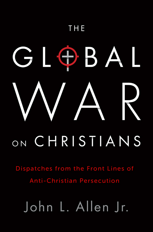 The Global War on Christians: Dispatches From the Front Lines of Anti-Christian Persecution