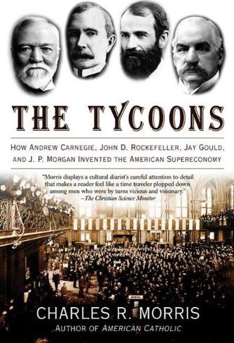 The Tycoons: How Andrew Carnegie, John D. Rockefeller, Jay Gould, and J. P. Morgan Invented the American Supercompany