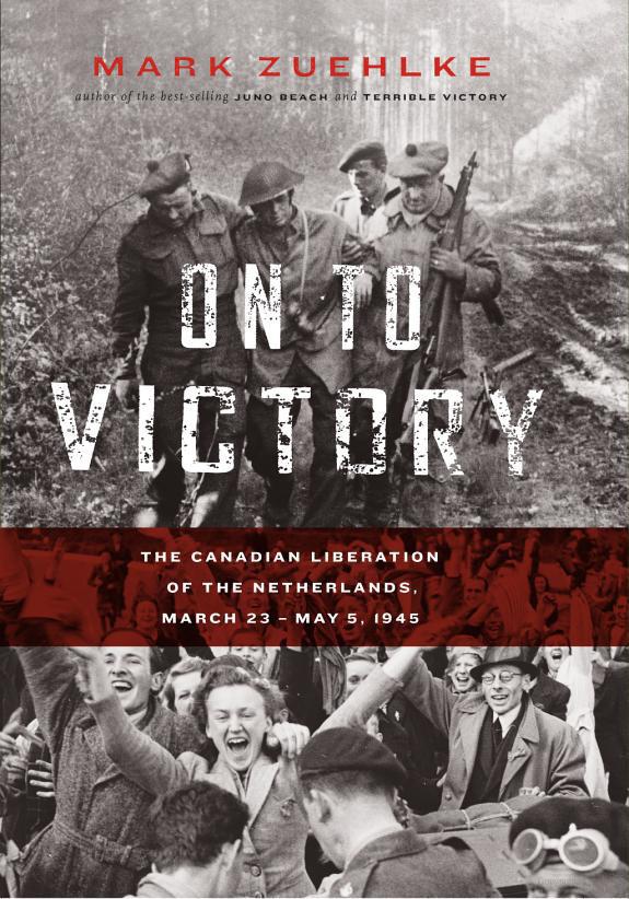 On to Victory: The Canadian Liberation of the Netherlands, March 23-May 5 1945