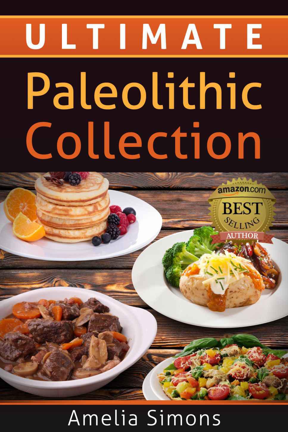 Ultimate Paleolithic Collection: 4 Weeks of Fabulous Paleolithic Breakfasts, Lunches, and Dinners With Appetizers and Desserts ALL IN ONE!