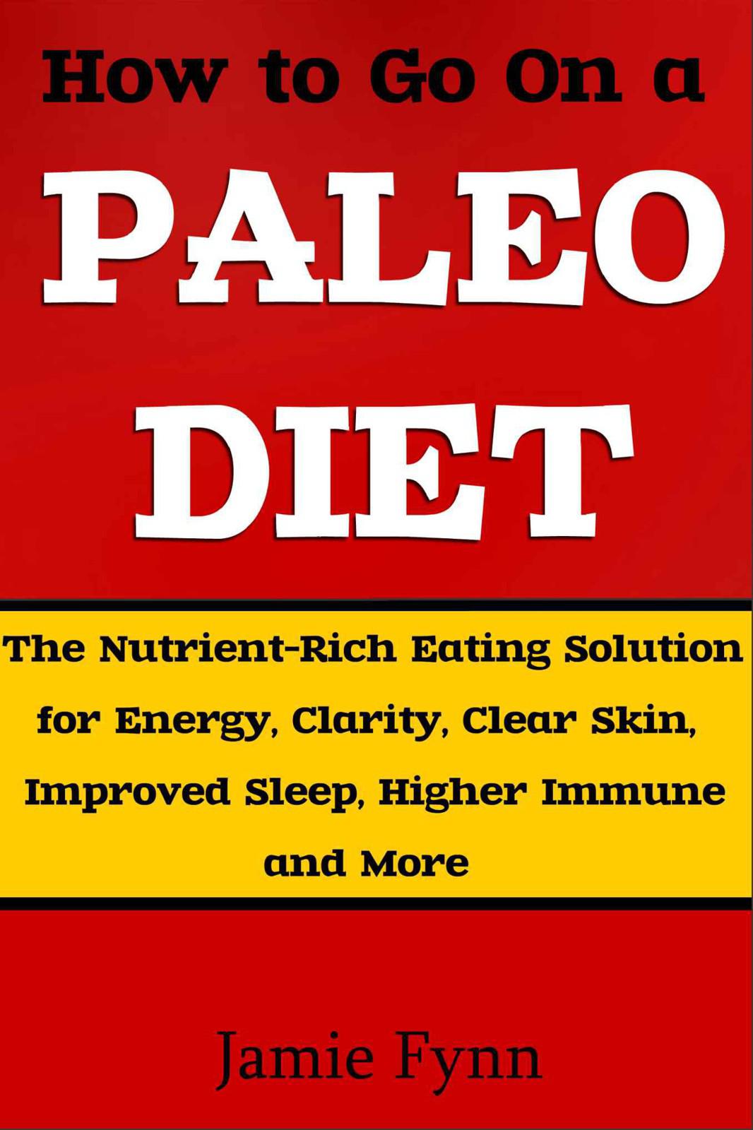 How to Go on a Paleo Diet: The Nutrient-Rich Eating Solution for Energy, Clarity, Clear Skin, Improved Sleep, Higher Immune Function and More