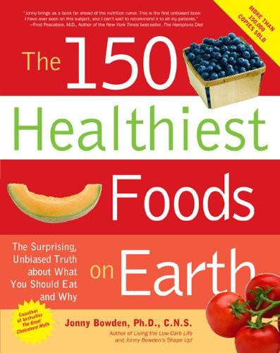 The 150 Healthiest Foods on Earth: The Surprising, Unbiased Truth About What You Should Eat and Why