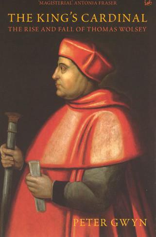 The King's Cardinal: The Rise and Fall of Thomas Wolsey