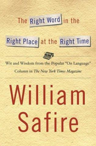 The Right Word in the Right Place at the Right Time: Wit and Wisdom From the Popular "On Language" Column in the New York Times Magazine