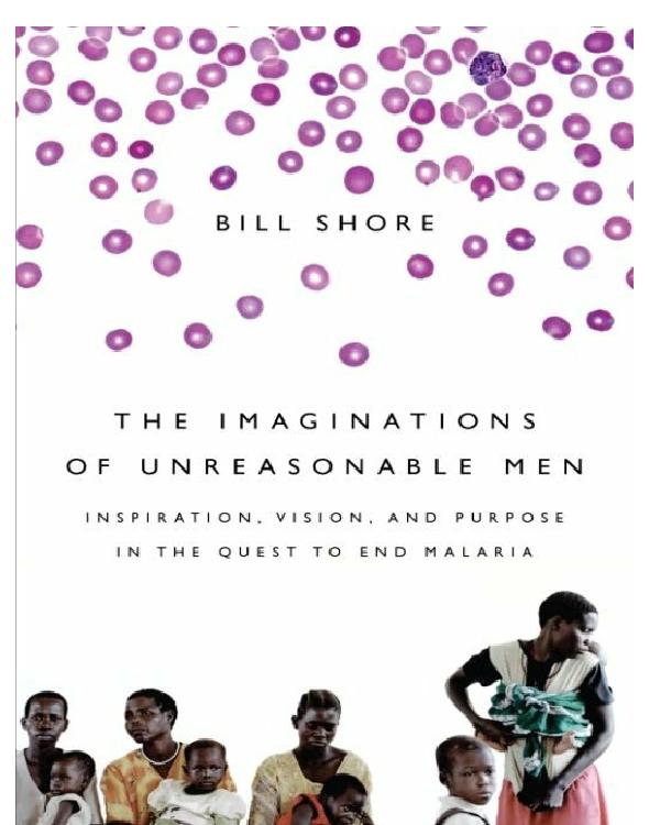 The Imaginations of Unreasonable Men: Inspiration, Vision, and Purpose in the Quest to End Malaria