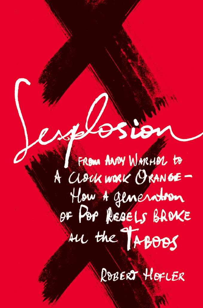 Sexplosion: From Andy Warhol to a Clockwork Orange-- How a Generation of Pop Rebels Broke All the Taboos