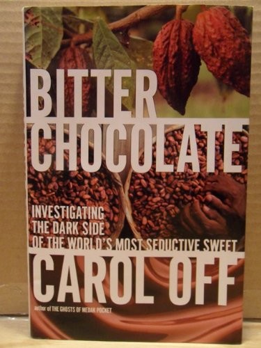 Bitter Chocolate: Investigating the Dark Side of the World's Most Seductive Sweet