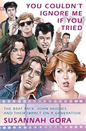 You Couldn't Ignore Me if You Tried: The Brat Pack, John Hughes, and Their Impact on a Generation