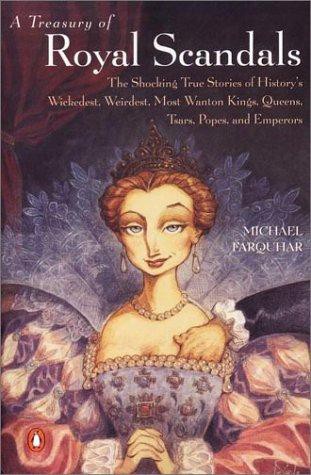 A Treasury of Royal Scandals: The Shocking True Stories History's Wickedest, Weirdest, Most Wanton Kings, Queens, Tsars, Popes, and Emperors