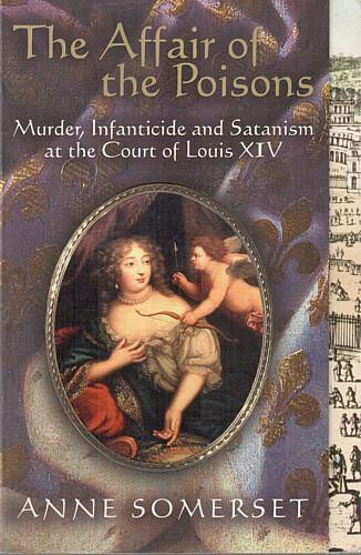 The Affair of the Poisons: Murder, Infanticide and Satanism at the Court of Louis XIV