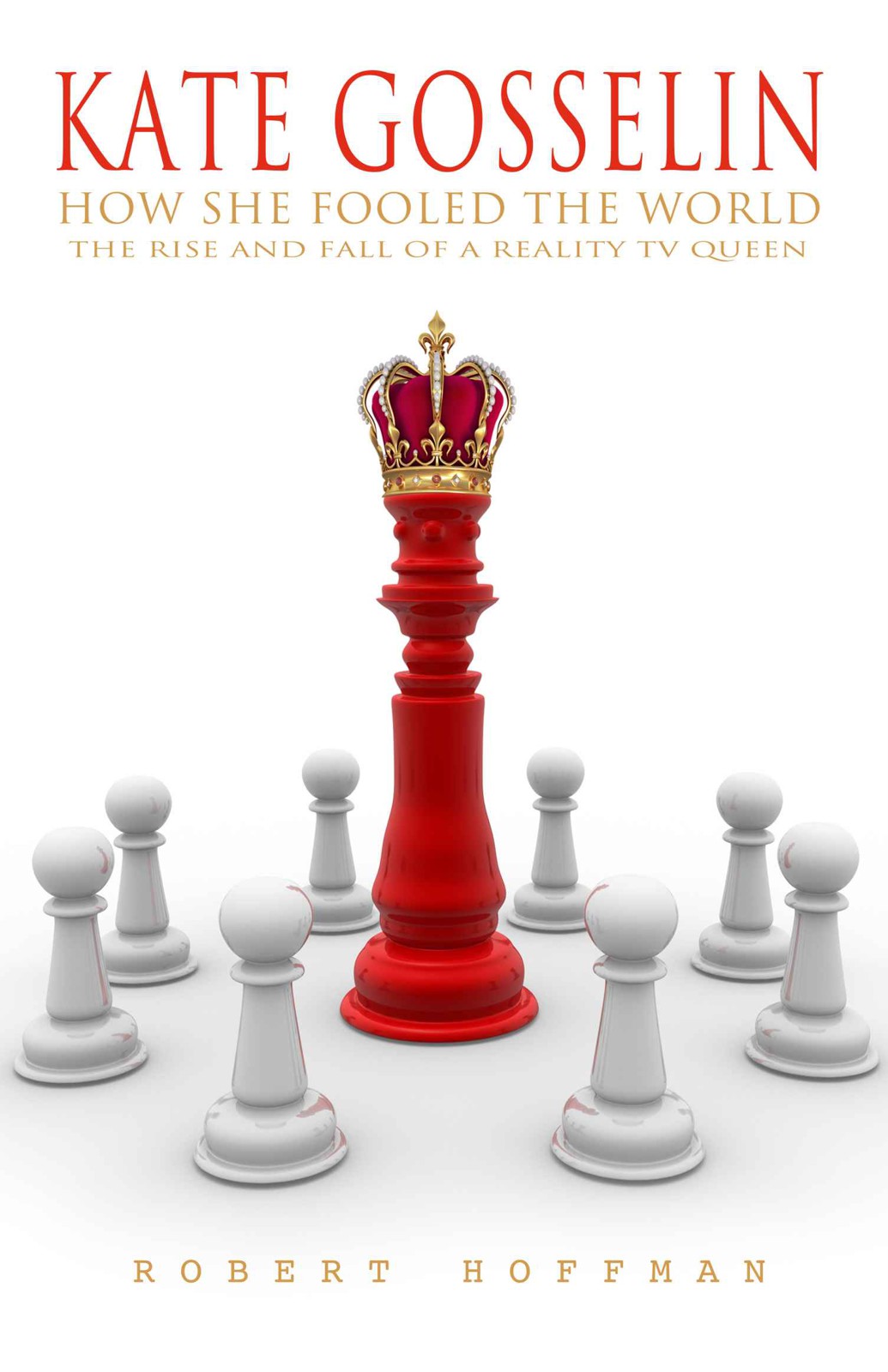 Kate Gosselin: How She Fooled the World - the Rise and Fall of a Reality Tv Queen