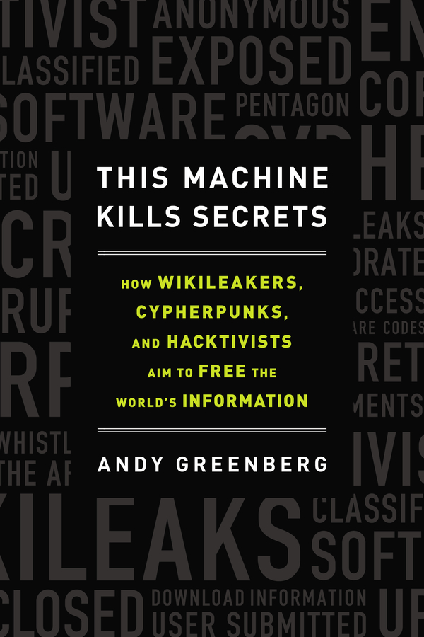 This Machine Kills Secrets: Julian Assange, the Cypherpunks, and Their Fight to EmpowerWhistleblowers