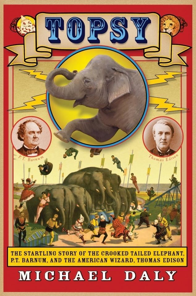 Topsy: The Startling Story of the Crooked-Tailed Elephant, P. T. Barnum, and the American Wizard, Thomas Edison