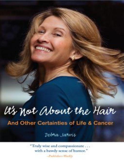 It's Not About the Hair: And Other Certainties of Life & Cancer