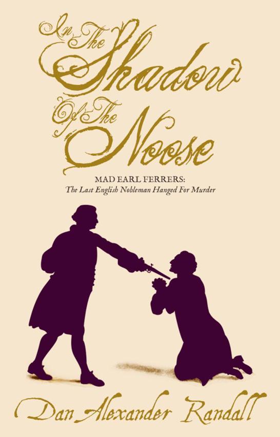 In the Shadow of the Noose. Mad Earl Ferrers: The Last English Nobleman Hanged for Murder.
