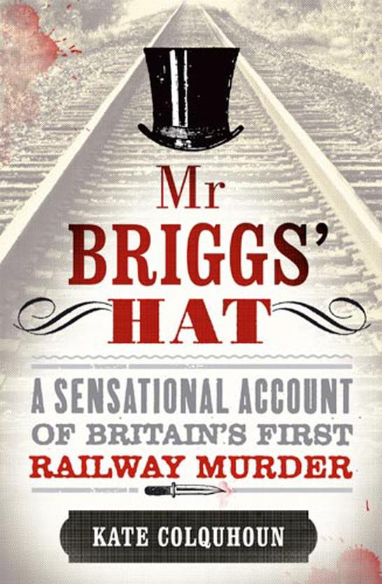 Mr. Briggs' Hat: A Sensational Account of Britain's First Railway Murder