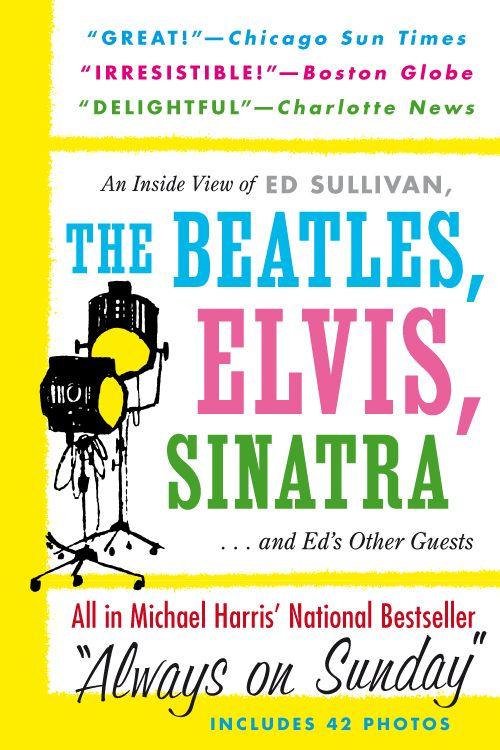 Always on Sunday: An Inside View of Ed Sullivan, the Beatles, Elvis, Sinatra & Ed's Other Guests