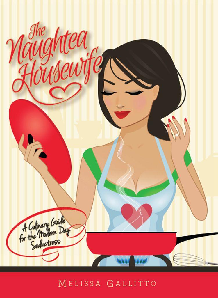 The Naughtea Housewife: A Culinary Guide for the Modern Day Seductress