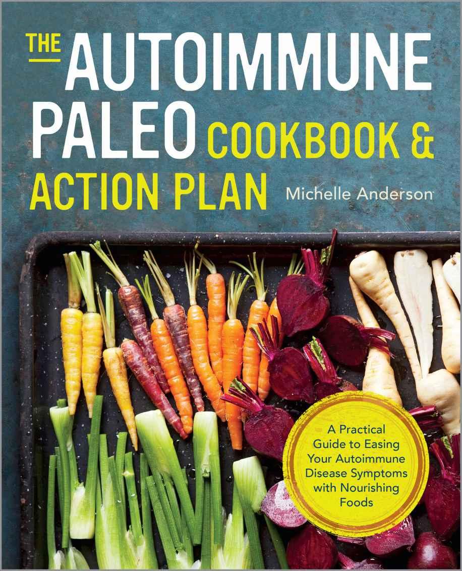The Autoimmune Paleo Cookbook & Action Plan: A Practical Guide to Easing Your Autoimmune Disease Symptoms With Nourishing Food