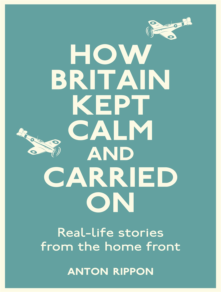 How Britain Kept Calm and Carried On: Real-Life Stories From the Home Front