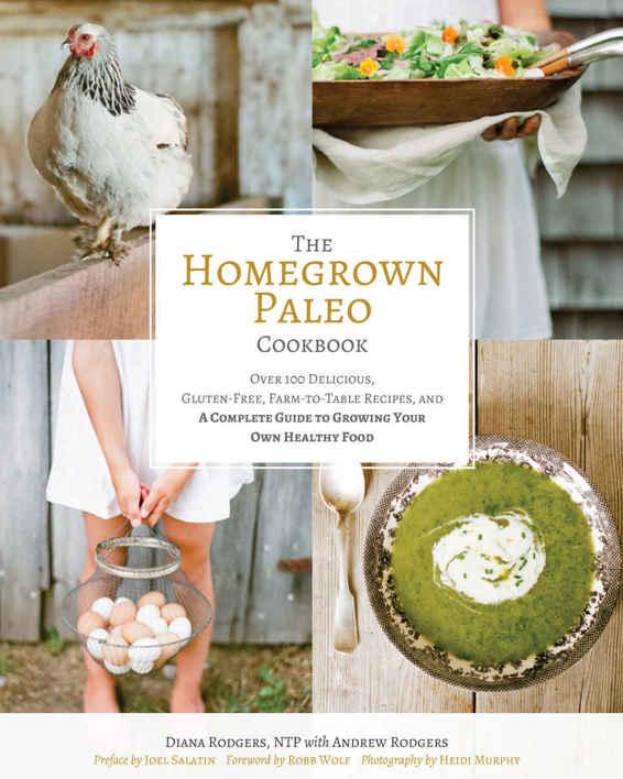 The Homegrown Paleo Cookbook: Over 100 Delicious, Gluten-Free, Farm-To-Table Recipes, and a Complete Guide to Growing Your Own Healthy Food
