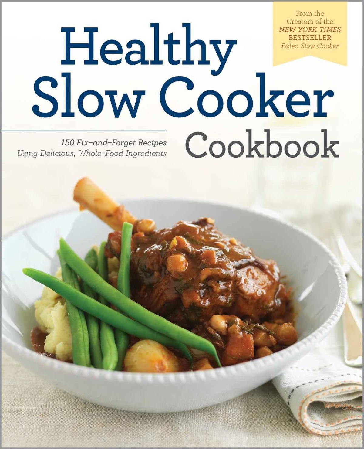 The Healthy Slow Cooker Cookbook: 150 Fix-And-Forget Recipes Using Delicious, Whole Food Ingredients