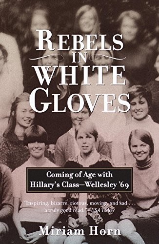 Rebels in White Gloves: Coming of Age With Hillary's Class--Wellesley '69