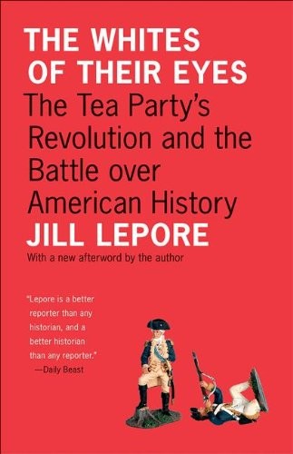 The Whites of Their Eyes: The Tea Party's Revolution and the Battle Over American History: The Tea Party's Revolution and the Battle Over American History