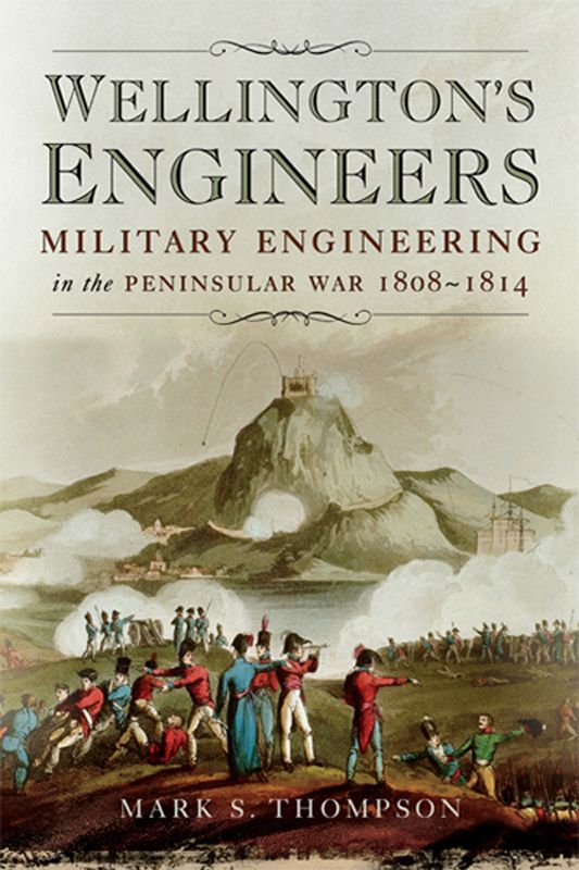 Wellington's Engineers: Military Engineering on the Peninsular War 1808-1814