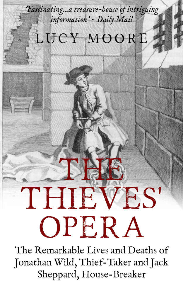 The Thieves' Opera: The Remarkable Lives and Deaths of Jonathan Wild, Thief-Taker and Jack Sheppard, House-Breaker