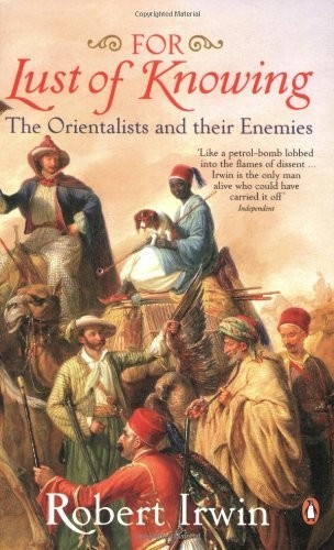 For Lust of Knowing: The Orientalists and Their Enemies by Irwin, Robert (2007) Paperback