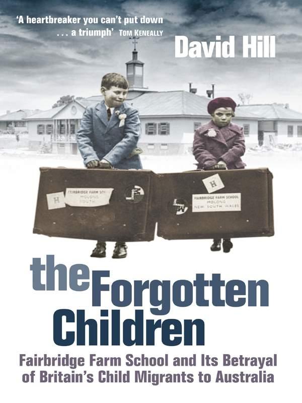 The Forgotten Children: Fairbridge Farm School and Its Betrayal of Britain's Child Migrants to Australia