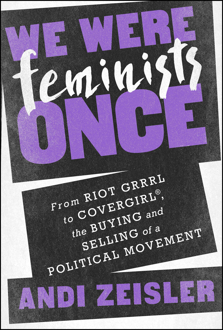 We Were Feminists Once: From Riot Grrrl to CoverGirl¨, the Buying and Selling of a Political Movement