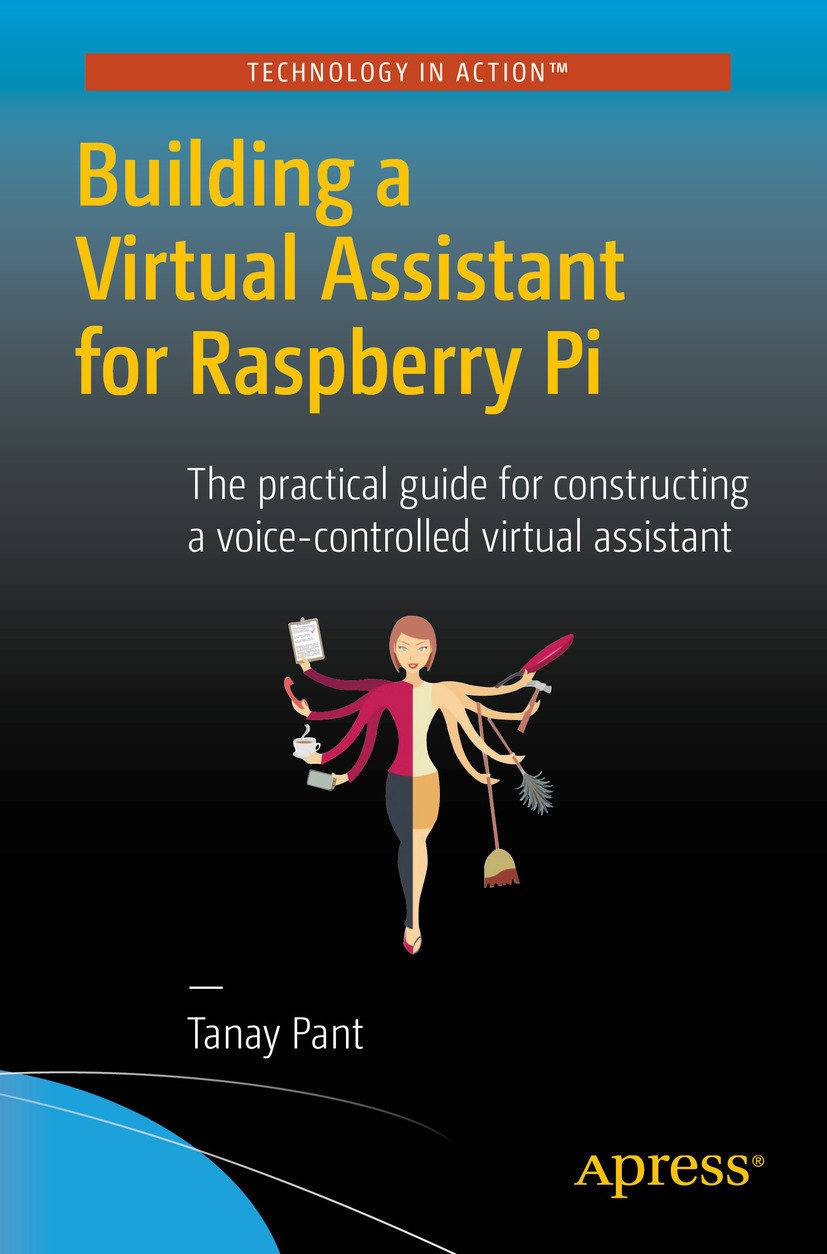 Building a Virtual Assistant for Raspberry Pi: The Practical Guide for Constructing a Voice-Controlled Virtual Assistant
