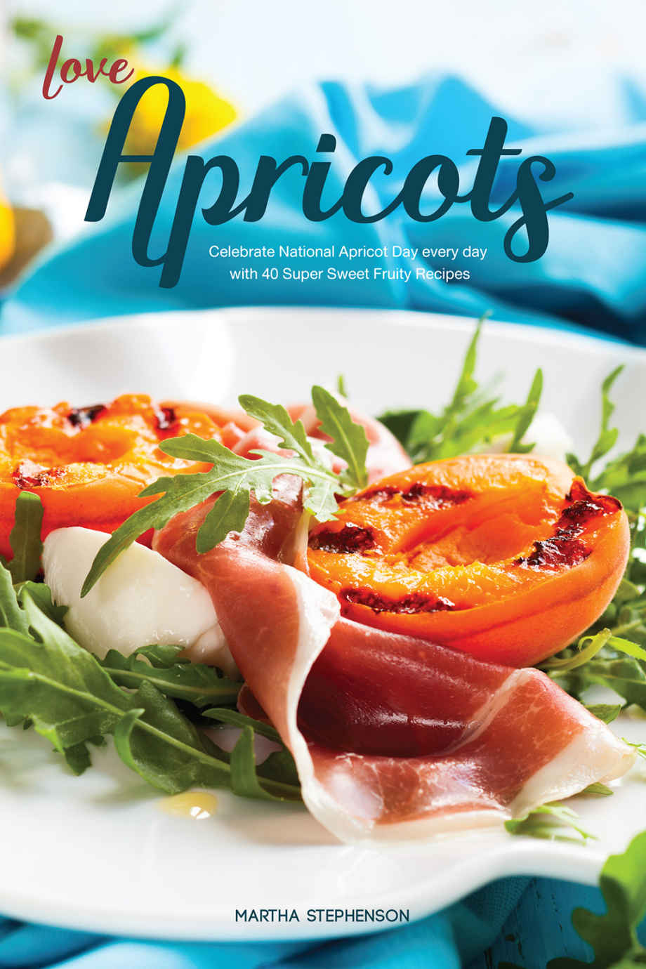Love Apricots: Celebrate National Apricot Day Every Day With 40 Super Sweet Fruity Recipes
