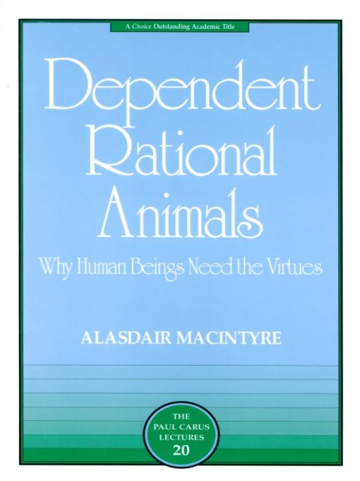 Dependent Rational Animals: Why Human Beings Need the Virtues (The Paul Carus Lectures)