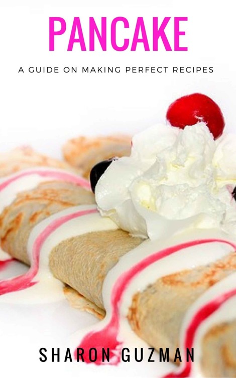Pancake Recipe : 50 Delicious of Pancake (Pancake Recipe, Pancakes Recipe, Pancakes Recipes, Pancakes Cookbook, Pancakes Cookbooks) (Sharon Guzman Recipes Book Series No.6)