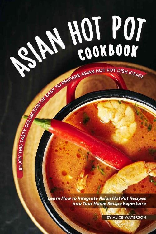Sensational Hot Pot Recipes: A Fantastic Cookbook of Tasty Asian Dish Ideas!