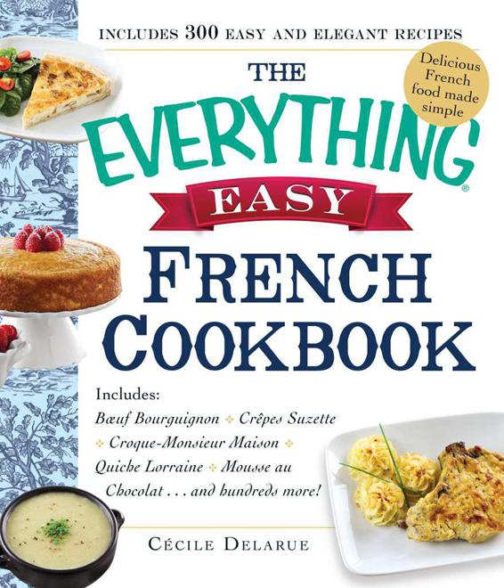 The Everything Easy French Cookbook: Includes Boeuf Bourguignon, Crepes Suzette, Croque-Monsieur Maison, Quiche Lorraine, Mousse Au Chocolat...and Hundreds More!