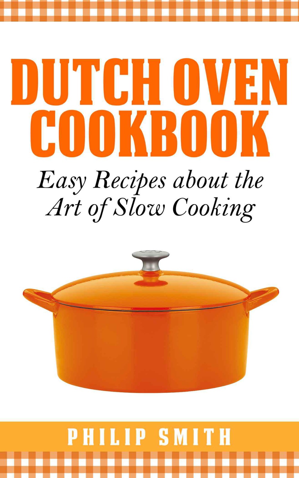 Dutch Oven Cookbook. Easy Recipes About the Art of Slow Cooking