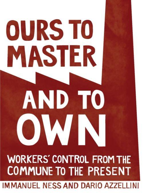 Ours to Master and to Own: Workers' Control From the Commune to the Present
