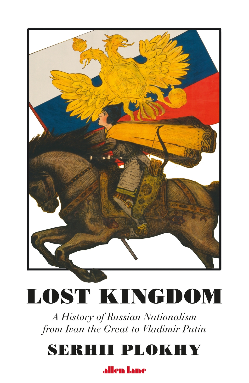 Lost Kingdom: A History of Russian Nationalism From Ivan the Great to Vladimir Putin
