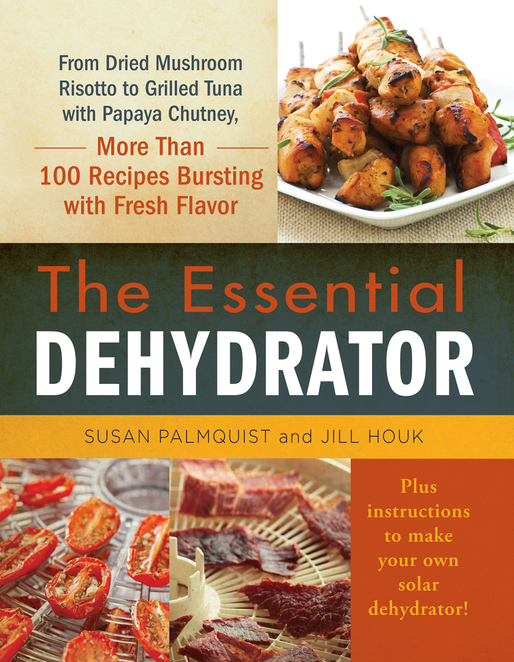 The Essential Dehydrator: From Dried Mushroom Risotto to Grilled Tuna With Papaya Chutney, More Than 100 Recipes Bursting With Fresh Flavor