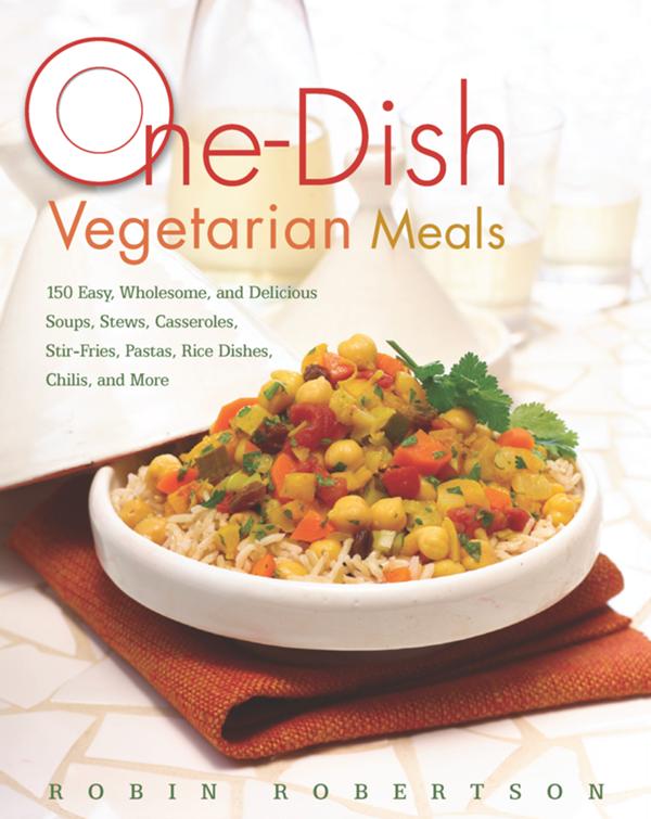 One-Dish Vegetarian Meals: 150 Easy, Wholesome, and Delicious Soups, Stews, Casseroles, Stir-Fries, Pastas, Rice Dishes, Chilis