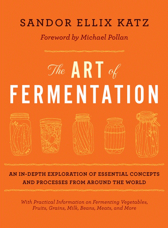 The Art of Fermentation: An In-Depth Exploration of Essential Concepts and Processes From Around the World