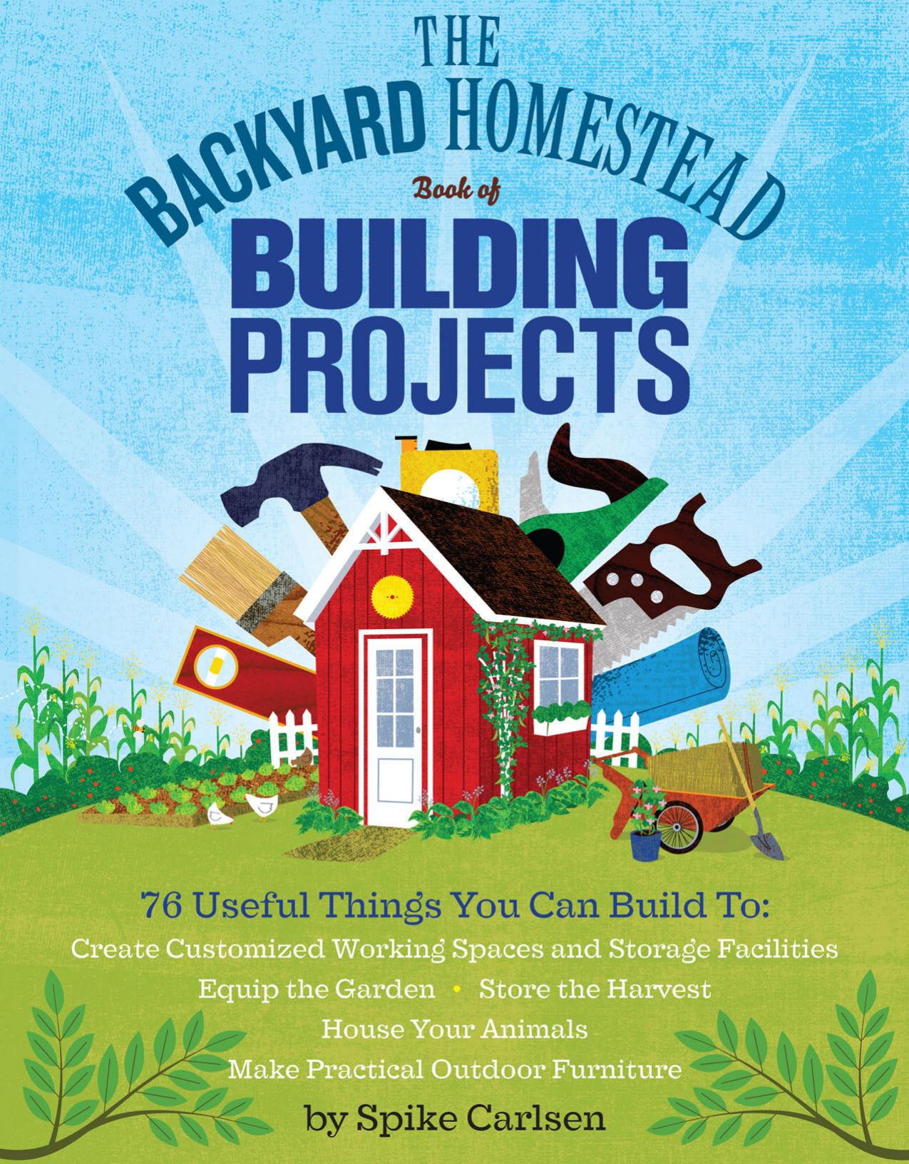 The Backyard Homestead Book of Building Projects: 76 Useful Things You Can Build to Create Customized Working Spaces and Storage Facilities, Equip the ... And Make Practical Outdoor Furniture