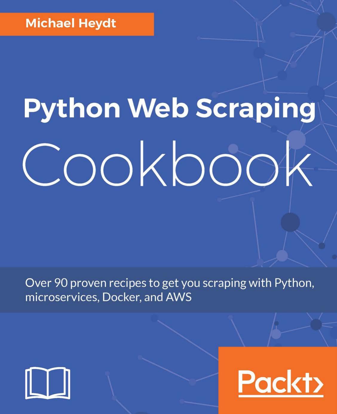 Python Web Scraping Cookbook: Over 90 Proven Recipes to Get You Scraping With Python, Microservices, Docker, and AWS