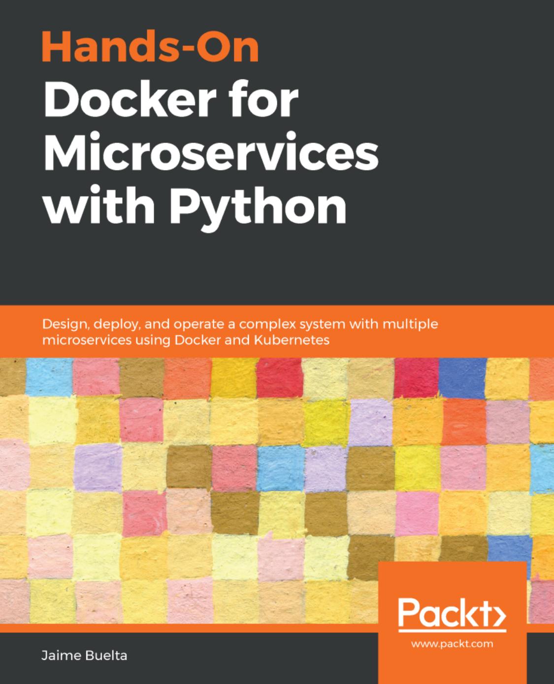Hands-On Docker for Microservices With Python: Design, Deploy, and Operate a Complex System With Multiple Microservices Using Docker and Kubernetes