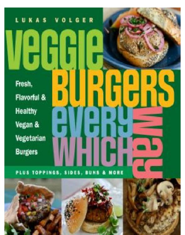 Veggie Burgers Every Which Way: Fresh, Flavorful & Healthy Vegan & Vegetarian Burgers—Plus Toppings, Sides, Buns & More