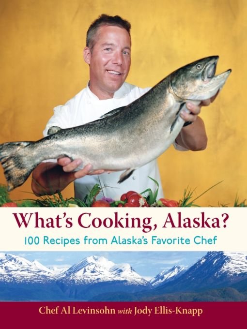 What's Cooking, Alaska?: 100 Recipes From Alaska's Favorite Chef